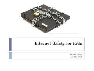 Internet Safety for Kids Parent Coffee April 7, 2011 http://fingerprint-security.net/wpcontent/uploads/2011/02/laptop-security.jpg 