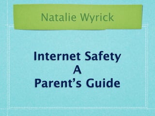 Natalie Wyrick


Internet Safety
       A
Parent’s Guide
 