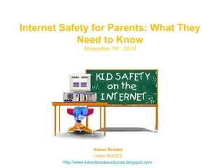 Internet Safety for Parents: What They
Need to Know
November 19th
, 2010
Karen Brooks
Ulster BOCES
http://www.karenbrooksucboces.blogspot.com
 