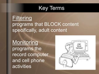 Key Terms
Filtering
programs that BLOCK content
specifically, adult content
Monitoring
programs the
record computer
and cell phone
activities
 