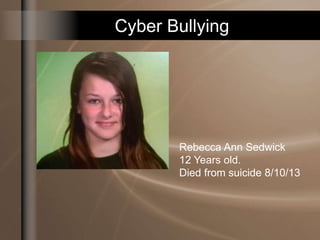 Cyber Bullying
Rebecca Ann Sedwick
12 Years old.
Died from suicide 8/10/13
 