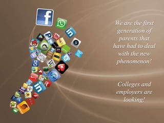 We are the first
generation of
parents that
have had to deal
with the new
phenomenon!
Colleges and
employers are
looking!
 