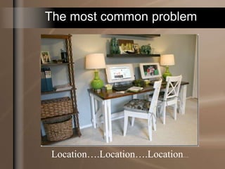 The most common problem
Location….Location….Location…
 