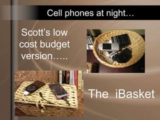 Cell phones at night…
Scott’s low
cost budget
version…..
The iBasket
 