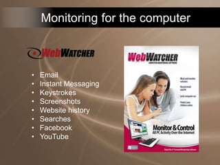 Monitoring for the computer
• Email
• Instant Messaging
• Keystrokes
• Screenshots
• Website history
• Searches
• Facebook
• YouTube
 
