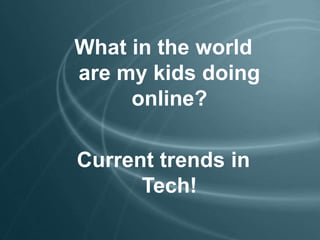 What in the world
are my kids doing
online?
Current trends in
Tech!
 