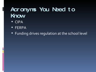 Acronyms You Need to Know CIPA FERPA Funding drives regulation at the school level 
