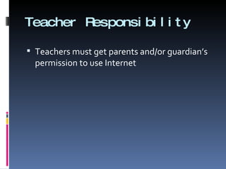 Teacher Responsibility Teachers must get parents and/or guardian’s permission to use Internet 