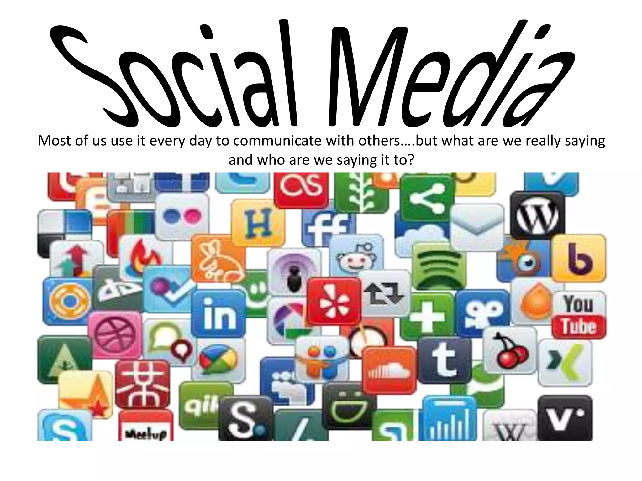 Most of us use it every day to communicate with others….but what are we really saying
and who are we saying it to?
 