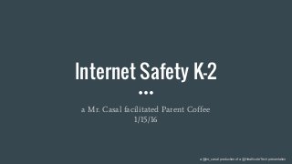 Internet Safety K-2
a Mr. Casal facilitated Parent Coffee
1/15/16
a @mr_casal production of a @HeathcoteTech presentation
 