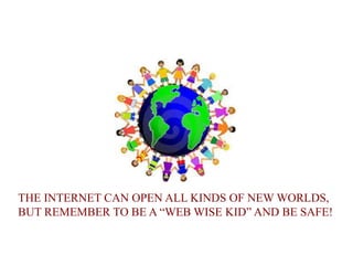 THE INTERNET CAN OPEN ALL KINDS OF NEW WORLDS,
BUT REMEMBER TO BE A “WEB WISE KID” AND BE SAFE!
 