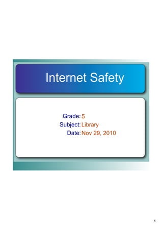 Internet Safety

   Grade: 5
  Subject: Library
    Date: Nov 29, 2010




                         1
 