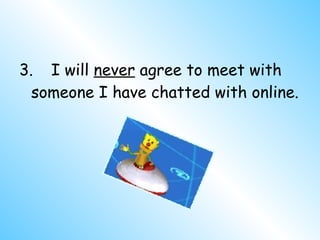 <ul><li>3. I will  never  agree to meet with someone I have chatted with online. </li></ul>
