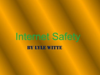 Internet Safety By Lyle Witte 