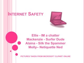 Internet Safety Ellie - IM a chatter Mackenzie - Surfer Dude Alaina - Silk the Spammer  Molly– Netiquette Ned PICTURES TAKEN FROM MICROSOFT CLIPART ONLINE  