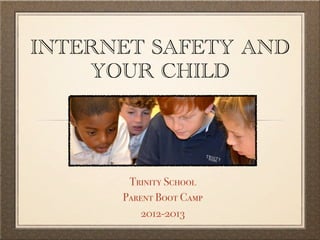INTERNET SAFETY AND
    YOUR CHILD




       Trinity School
      Parent Boot Camp
          2012-2013
 