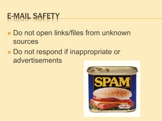 E-MAIL SAFETY
 Do not open links/files from unknown
sources
 Do not respond if inappropriate or
advertisements
 