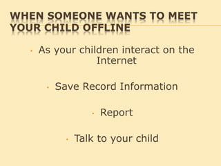 WHEN SOMEONE WANTS TO MEET
YOUR CHILD OFFLINE
• As your children interact on the
Internet
• Save Record Information
• Report
• Talk to your child
 