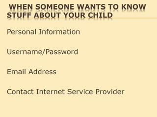 WHEN SOMEONE WANTS TO KNOW
STUFF ABOUT YOUR CHILD
Personal Information
Username/Password
Email Address
Contact Internet Service Provider
 