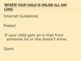 WHEN YOUR CHILD IS ONLINE ALL DAY
LONG
Internet Guidelines
Posted
If your child gets an e-mail from
someone he or she doesn't know.
Spam
 