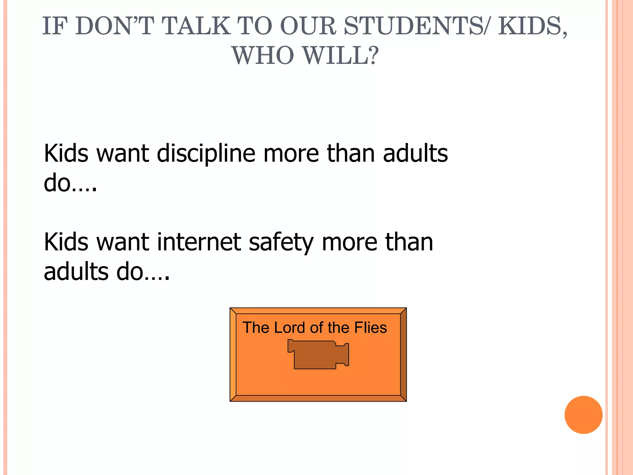 IF DON’T TALK TO OUR STUDENTS/ KIDS, WHO WILL? The Lord of the Flies Kids want discipline more than adults do…. Kids want internet safety more than adults do…. 