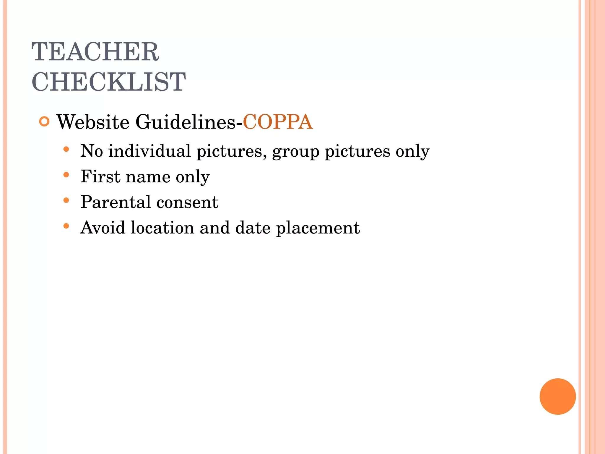 TEACHER CHECKLIST Website Guidelines- COPPA   No individual pictures, group pictures only First name only Parental consent Avoid location and date placement 