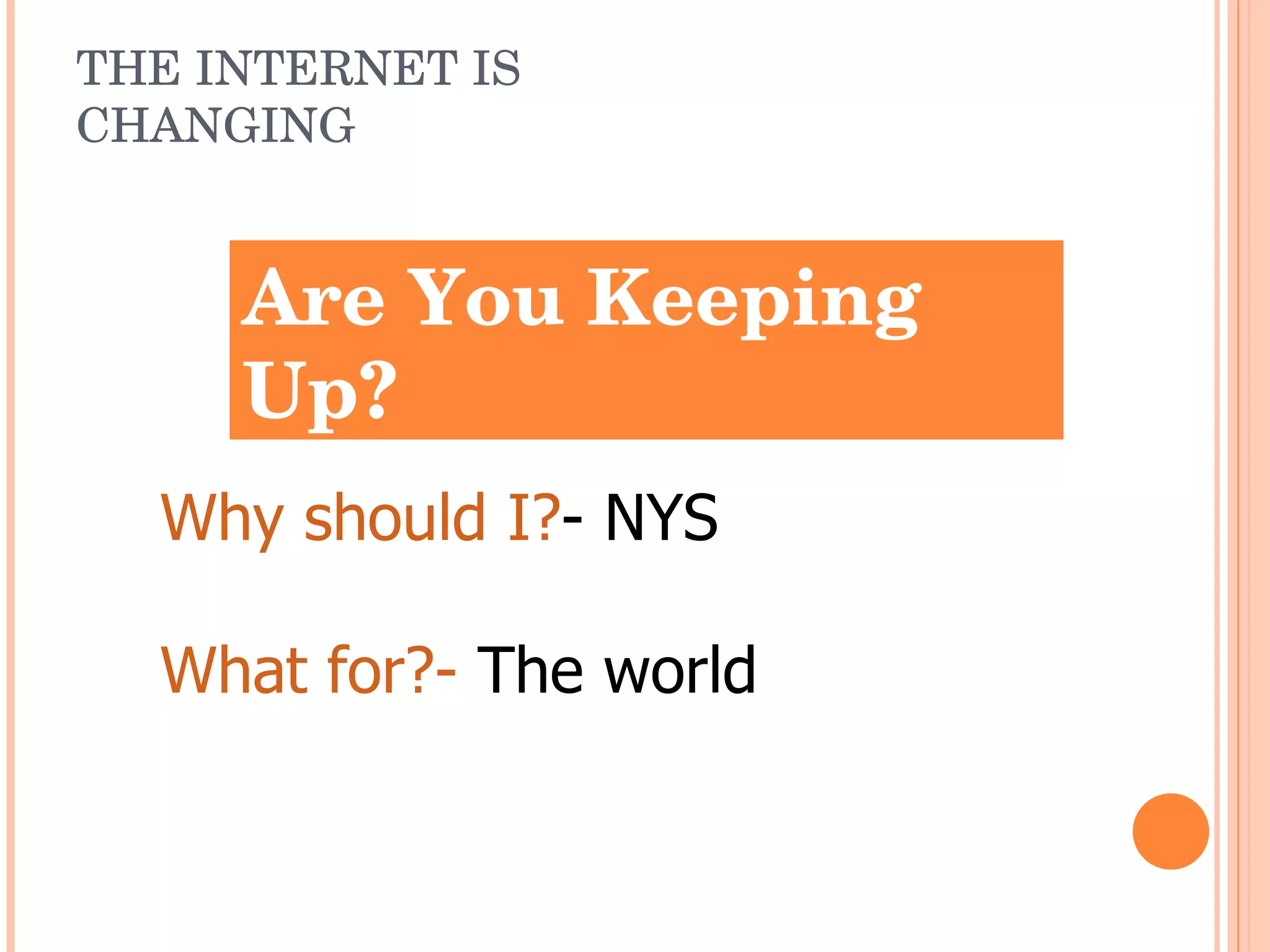THE INTERNET IS CHANGING Are You Keeping Up? Why should I? - NYS What for?-  The world 