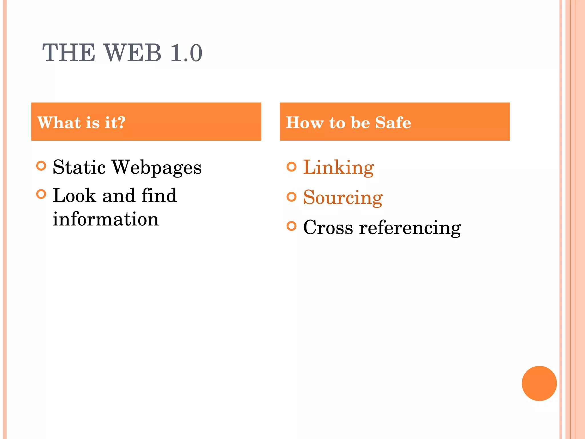 THE WEB 1.0 Static Webpages Look and find information Linking Sourcing Cross referencing What is it? How to be Safe 