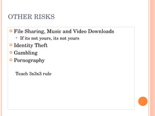 OTHER RISKS File Sharing, Music and Video Downloads If its not yours, its not yours Identity Theft Gambling Pornography Teach 3x3x3 rule 