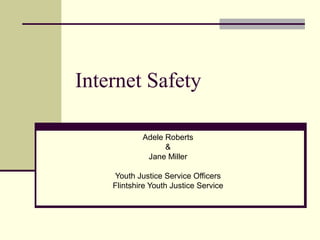 Internet Safety
Adele Roberts
&
Jane Miller
Youth Justice Service Officers
Flintshire Youth Justice Service
 