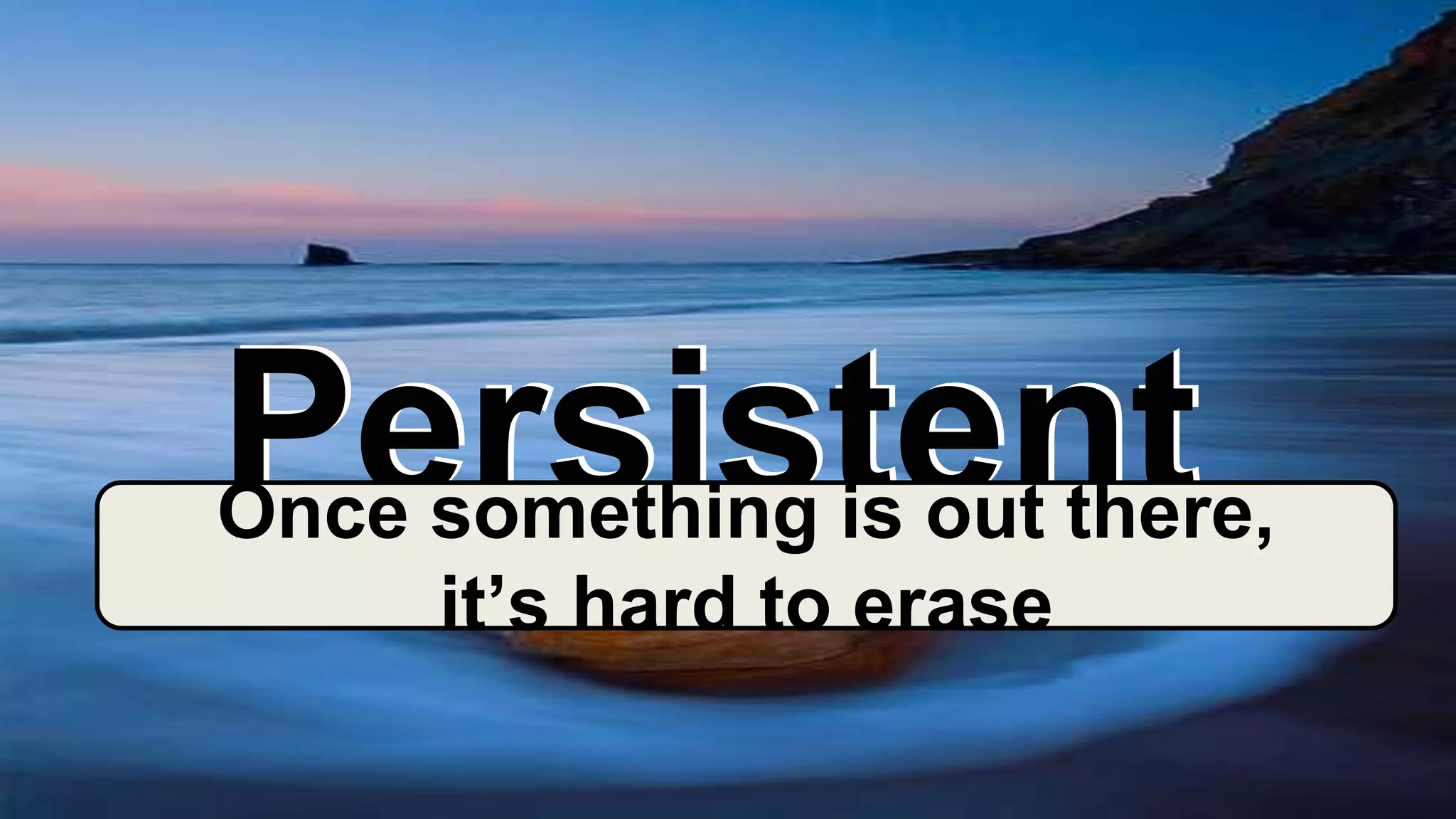 PersistentPersistentOnce something is out there,
it’s hard to erase