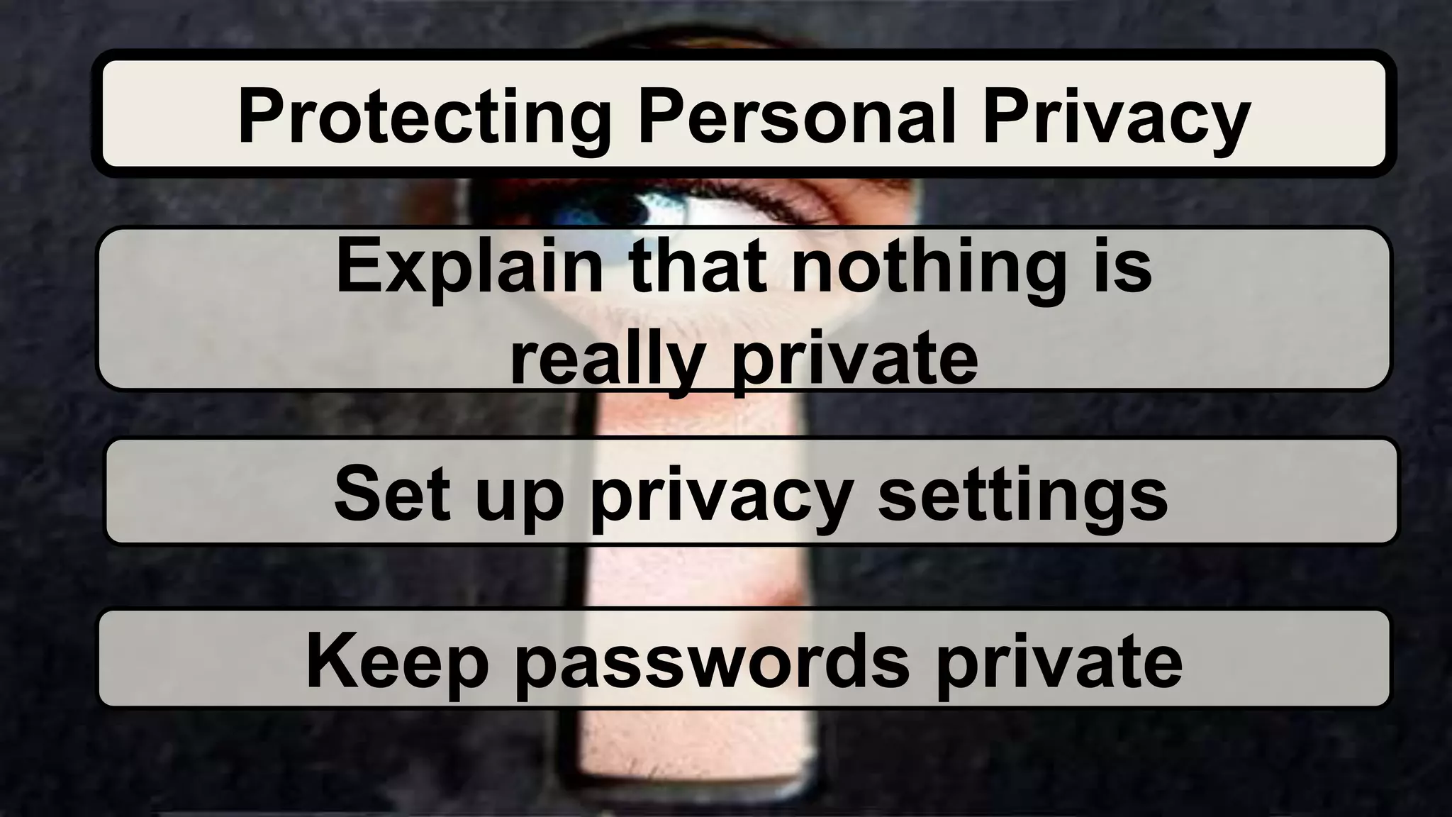 Explain that nothing is
really private
Set up privacy settings
Keep passwords private
Protecting Personal Privacy