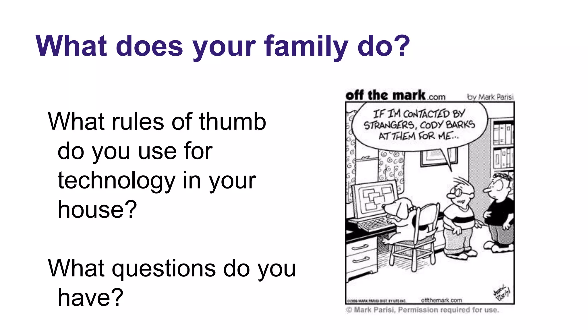 What does your family do?
What rules of thumb
do you use for
technology in your
house?
What questions do you
have?