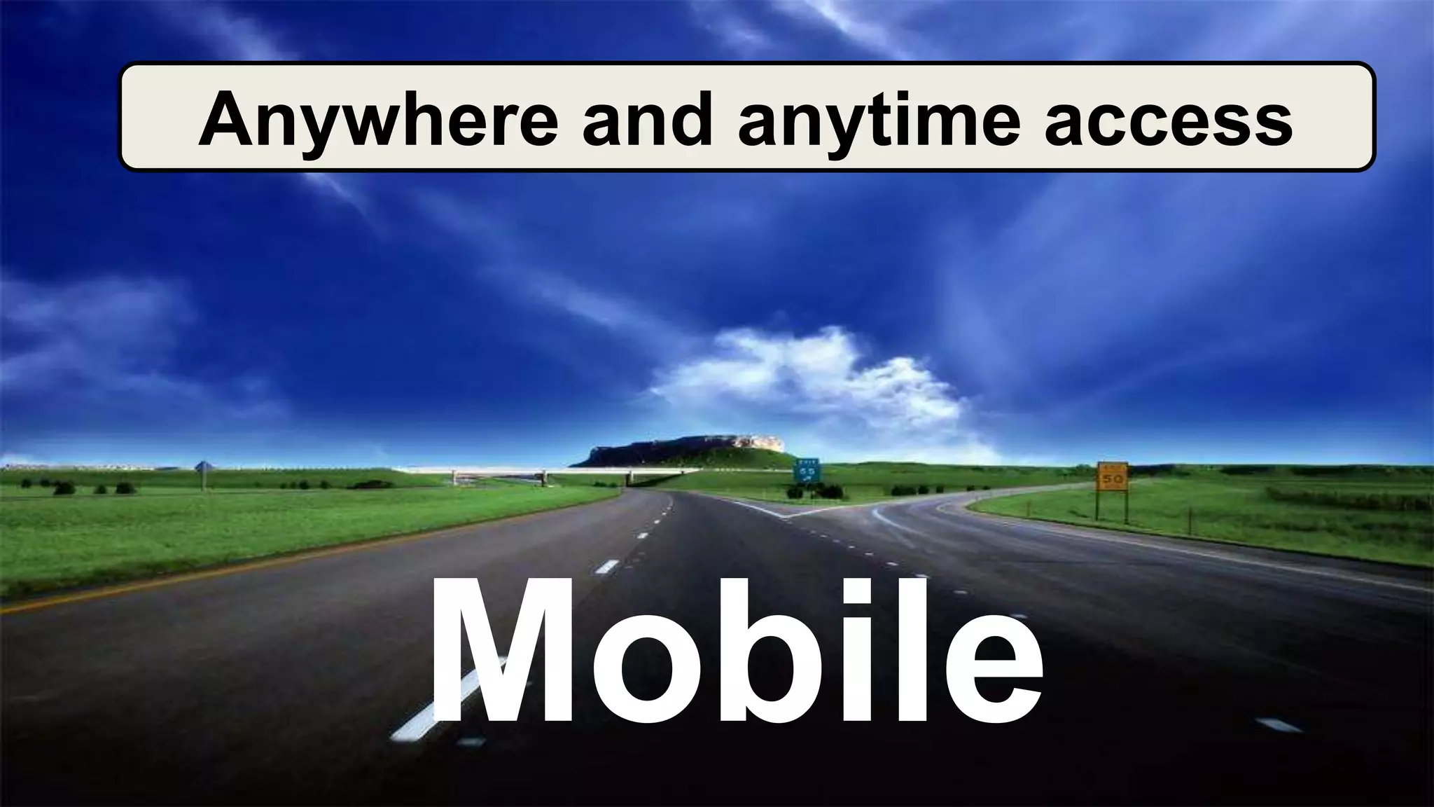 Mobile
Anywhere and anytime access