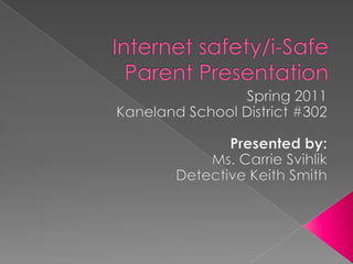 Internet safety/i-Safe Parent Presentation Spring 2011 Kaneland School District #302 Presented by: Ms. Carrie Svihlik Detective Keith Smith 