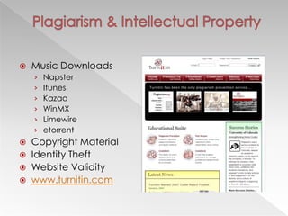    Music Downloads
    ›   Napster
    ›   Itunes
    ›   Kazaa
    ›   WinMX
    ›   Limewire
    ›   etorrent
 Copyright Material
 Identity Theft
 Website Validity
 www.turnitin.com
 