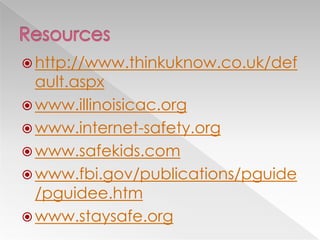  http://www.thinkuknow.co.uk/def
  ault.aspx
 www.illinoisicac.org
 www.internet-safety.org
 www.safekids.com
 www.fbi.gov/publications/pguide
  /pguidee.htm
 www.staysafe.org
 