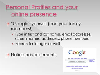  ―Google‖ yourself (and your family
members!)
› Type in first and last name, email addresses,
screen names, addresses, phone numbers
› search for images as well
 Notice advertisements
 
