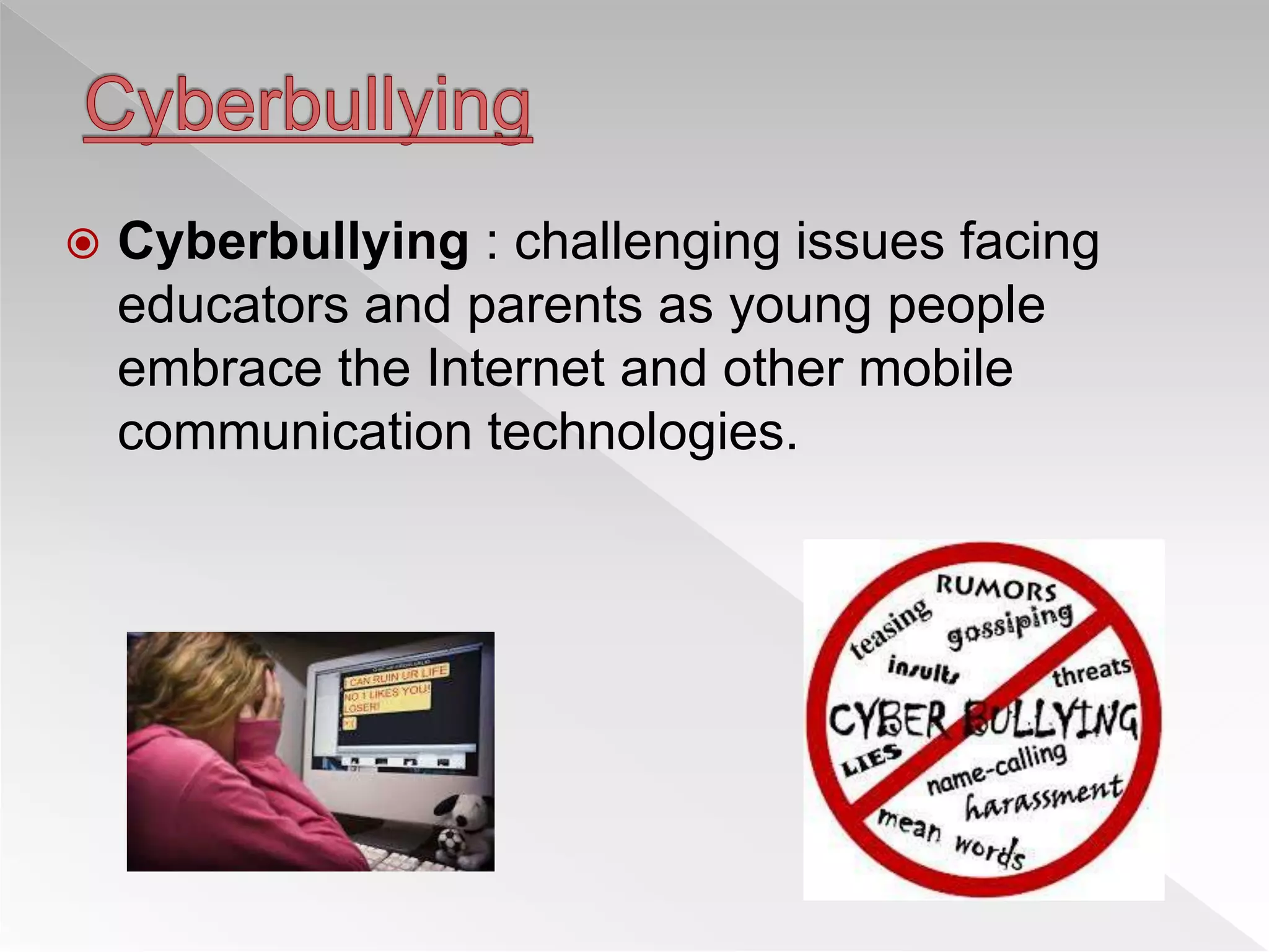  Cyberbullying : challenging issues facing
educators and parents as young people
embrace the Internet and other mobile
communication technologies.
 