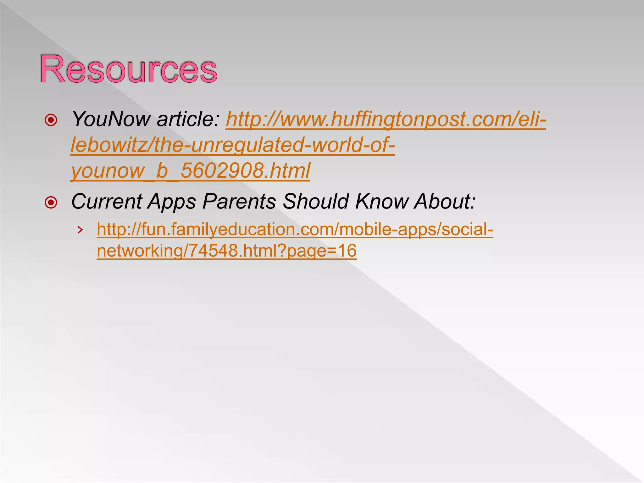  YouNow article: http://www.huffingtonpost.com/eli-
lebowitz/the-unregulated-world-of-
younow_b_5602908.html
 Current Apps Parents Should Know About:
› http://fun.familyeducation.com/mobile-apps/social-
networking/74548.html?page=16
 