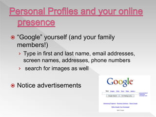  “Google” yourself (and your family
members!)
› Type in first and last name, email addresses,
screen names, addresses, phone numbers
› search for images as well
 Notice advertisements
 