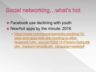  Facebook use declining with youth
 New/hot apps by the minute: 2016
› https://www.commonsensemedia.org/blog/15-
sites-and-apps-kids-are-heading-to-after-
facebook?utm_source=030615+Parent+Default&
utm_medium=email&utm_campaign=weekly#
 