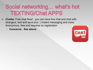  Chatiw: Free chat Now! , you can have live chat and chat with
strangers. text and send pics :) instant messaging and more.
Anonymous, free and requires no registration
› Concerns: See above
 