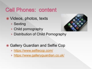  Videos, photos, texts
› Sexting
› Child pornography
› Distribution of Child Pornography
 Gallery Guardian and Selfie Cop
› https://www.selfiecop.com/
› https://www.galleryguardian.co.uk/
 