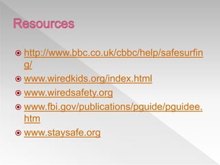  http://www.bbc.co.uk/cbbc/help/safesurfin
g/
 www.wiredkids.org/index.html
 www.wiredsafety.org
 www.fbi.gov/publications/pguide/pguidee.
htm
 www.staysafe.org
 