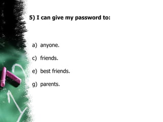 5) I can give my password to: anyone.  friends. best friends.  parents. 