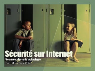 Sécurité sur Internet 5 e année, classe de technologie En:  M. Jeffrey Fok 
