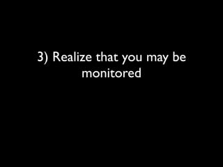 3) Realize that you may be
        monitored
 