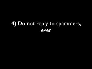 4) Do not reply to spammers,
            ever
 