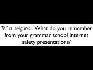 Tell a neighbor: What do you remember
  from your grammar school internet
           safety presentations?
 
